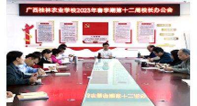 广西桂林农业学校召开2023年春学期第12周校长办公会