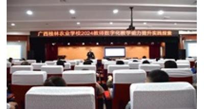 广西桂林农业学校举办2024年教师数字化教学能力提升培训会